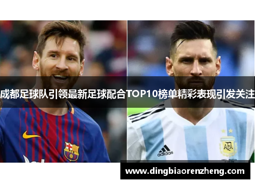 成都足球队引领最新足球配合TOP10榜单精彩表现引发关注