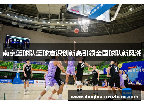 南京篮球队篮球意识创新高引领全国球队新风潮