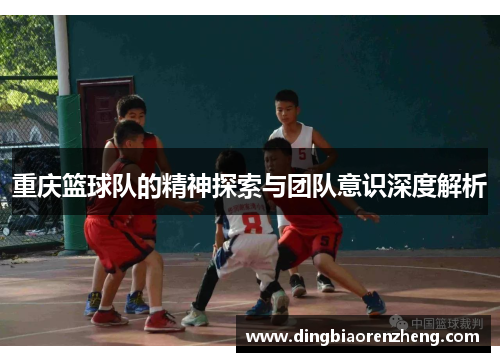 重庆篮球队的精神探索与团队意识深度解析