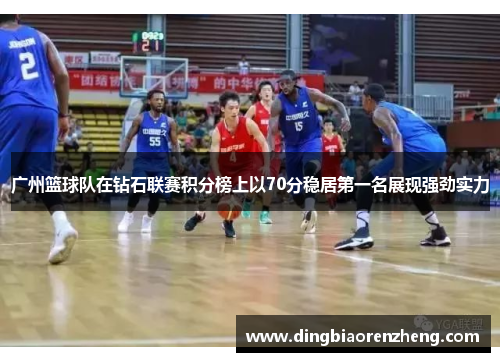 广州篮球队在钻石联赛积分榜上以70分稳居第一名展现强劲实力