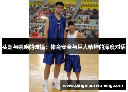 头盔与姚明的碰撞：体育安全与巨人精神的深度对话