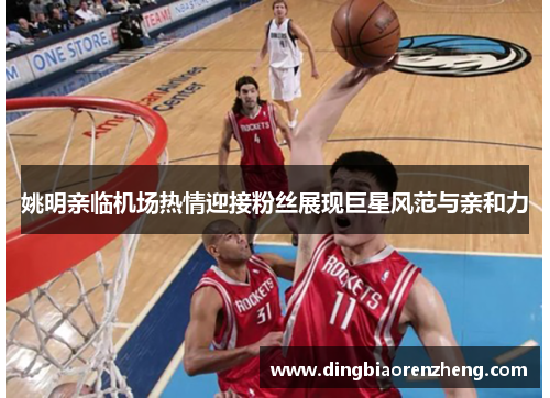 姚明亲临机场热情迎接粉丝展现巨星风范与亲和力