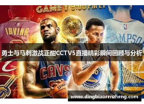 勇士与马刺激战正酣CCTV5直播精彩瞬间回顾与分析