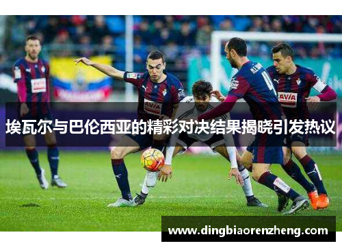 埃瓦尔与巴伦西亚的精彩对决结果揭晓引发热议