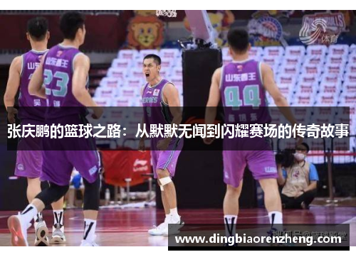 张庆鹏的篮球之路：从默默无闻到闪耀赛场的传奇故事