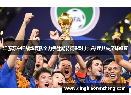 江苏苏宁迎战华夏队全力争胜期待精彩对决与球迷共庆足球盛宴