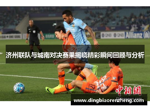 济州联队与城南对决赛果揭晓精彩瞬间回顾与分析