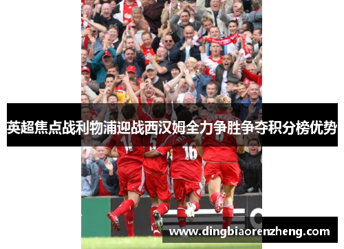 英超焦点战利物浦迎战西汉姆全力争胜争夺积分榜优势