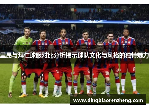 里昂与拜仁球服对比分析揭示球队文化与风格的独特魅力